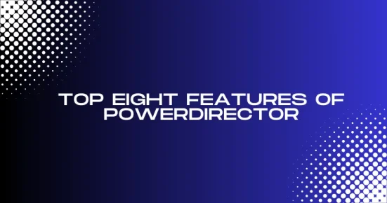 top eight features of powerdirector