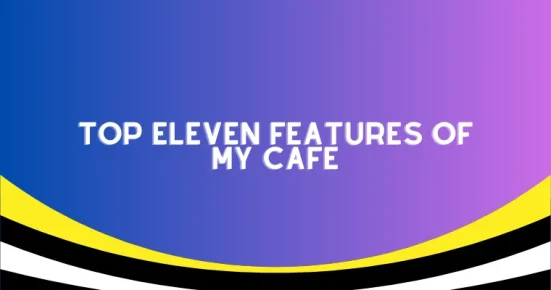top eleven features of my cafe 