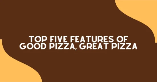 top five features of good pizza, great pizza