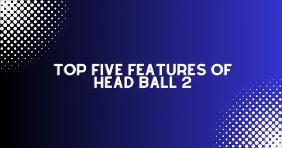 top five features of head ball 2