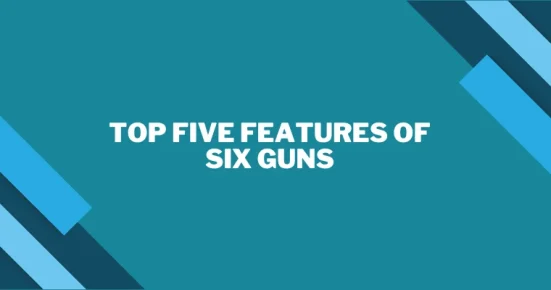 top five features of six guns