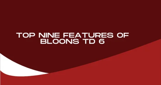top nine features of bloons td 6