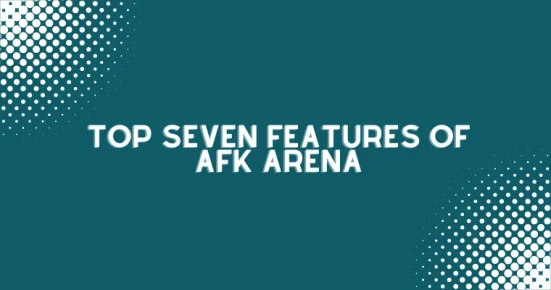 top seven features of afk arena