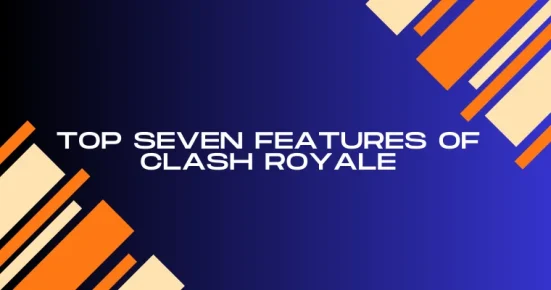 top seven features of clash royale 