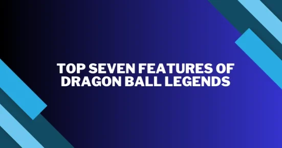 top seven features of dragon ball legends