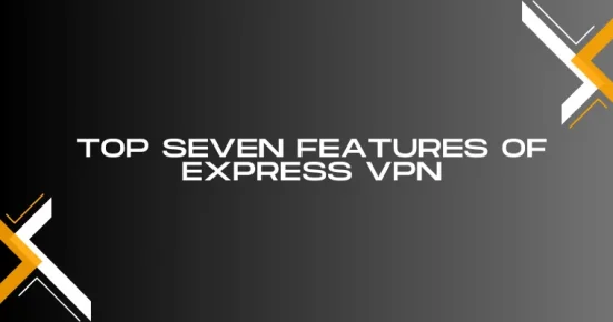top seven features of express vpn