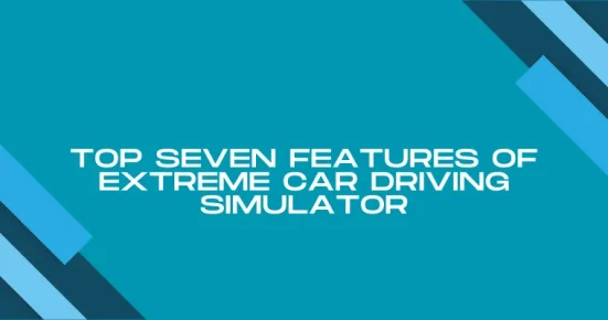 top seven features of extreme car driving simulator