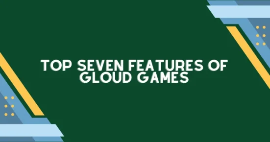 top seven features of gloud games