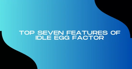 top seven features of idle egg factor 