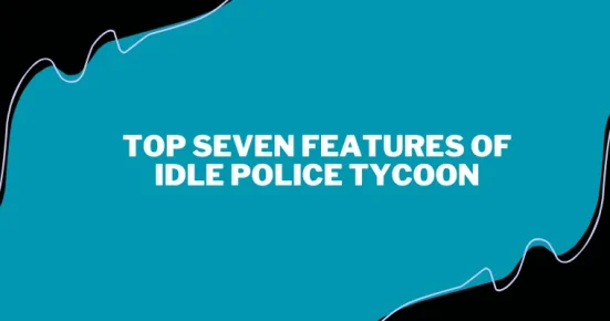 top seven features of idle police tycoon