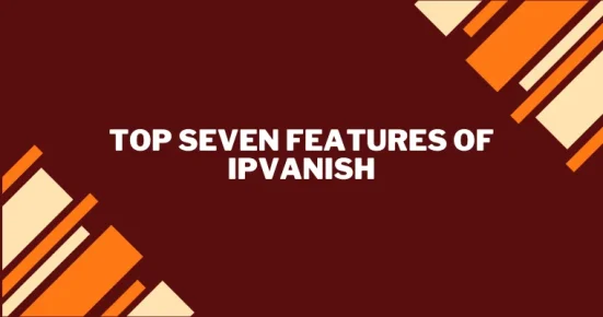 top seven features of ipvanish 