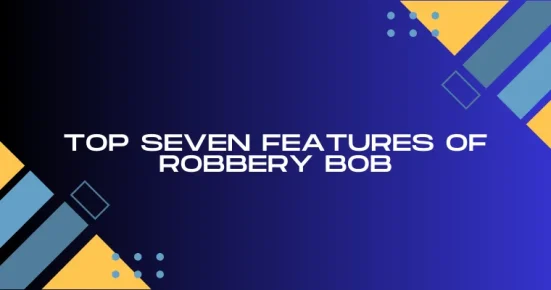 top seven features of robbery bob