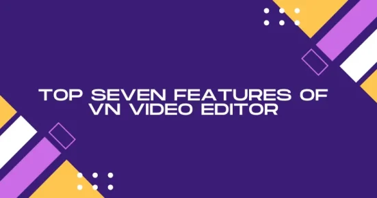 top seven features of vn video editor