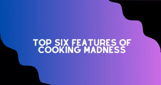 top six features of cooking madness
