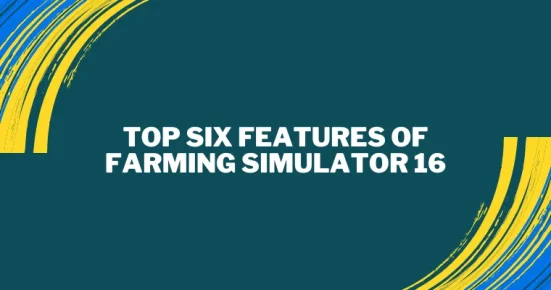 top six features of farming simulator 16