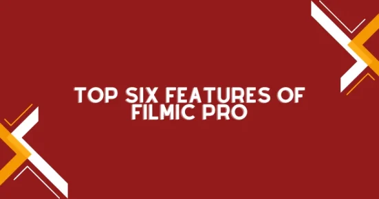 top six features of filmic pro