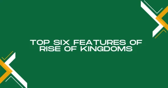 top six features of rise of kingdoms