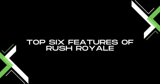 top six features of rush royale