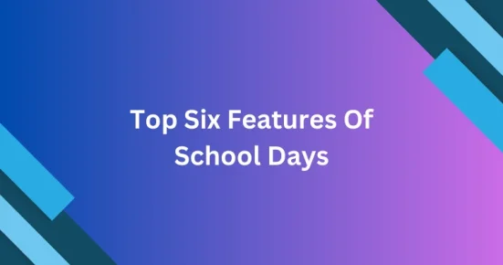 top six features of school days