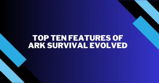 top ten features of ark survival evolved