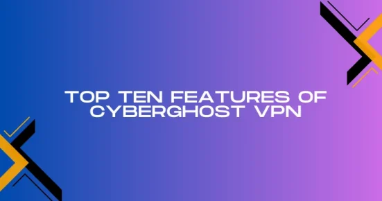 top ten features of cyberghost vpn
